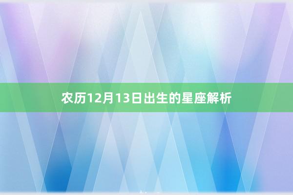 农历12月13日出生的星座解析